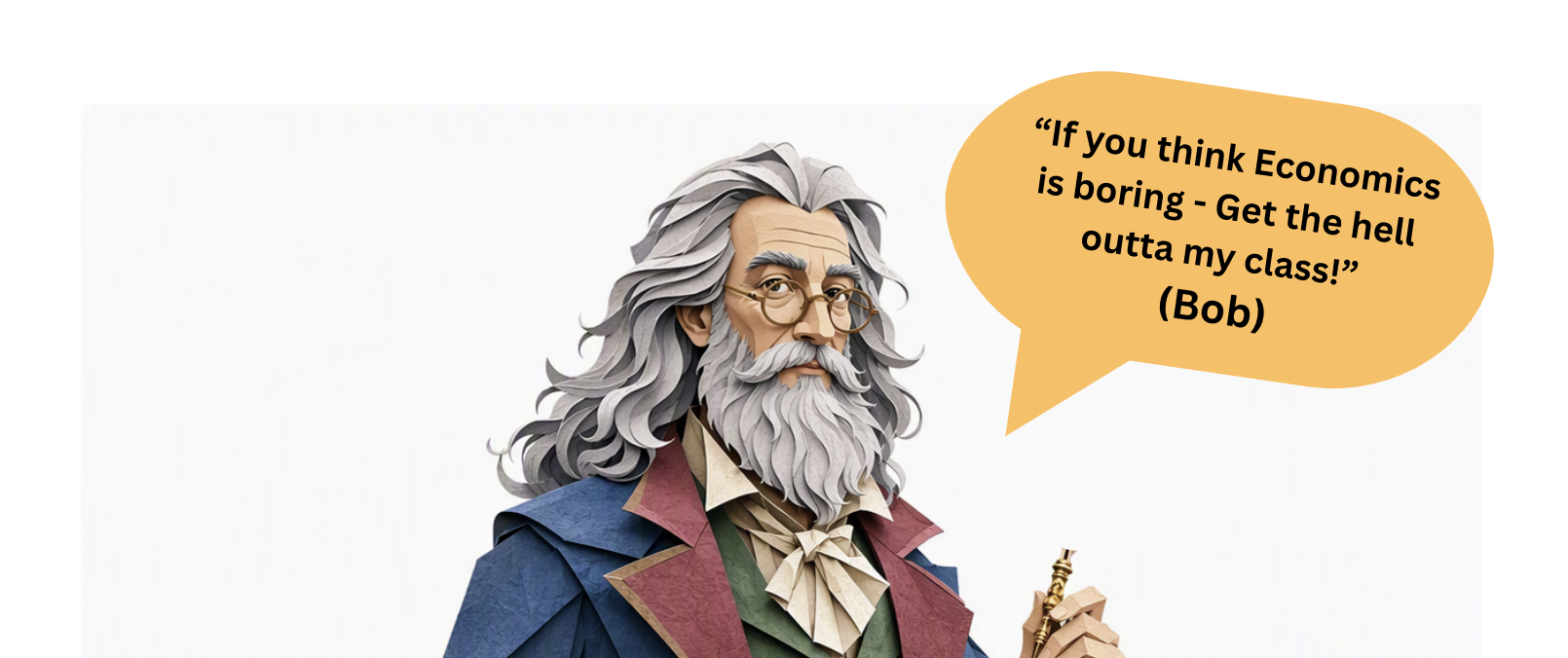 Bob, a silver-haired tutor, says: If you think Economics is boring — get the hell outta my class!